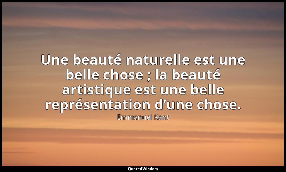 Une beauté naturelle est une belle chose ; la beauté artistique est une belle re — Emmanuel Kant