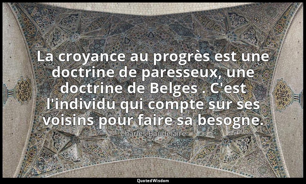 La croyance au progrès est une doctrine de paresseux, une doctrine de Belges . C — Charles Baudelaire