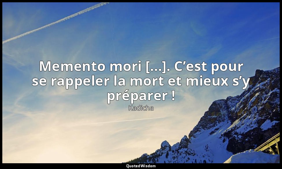 Memento mori [...]. C’est pour se rappeler la mort et mieux s’y préparer ! — Kadicha