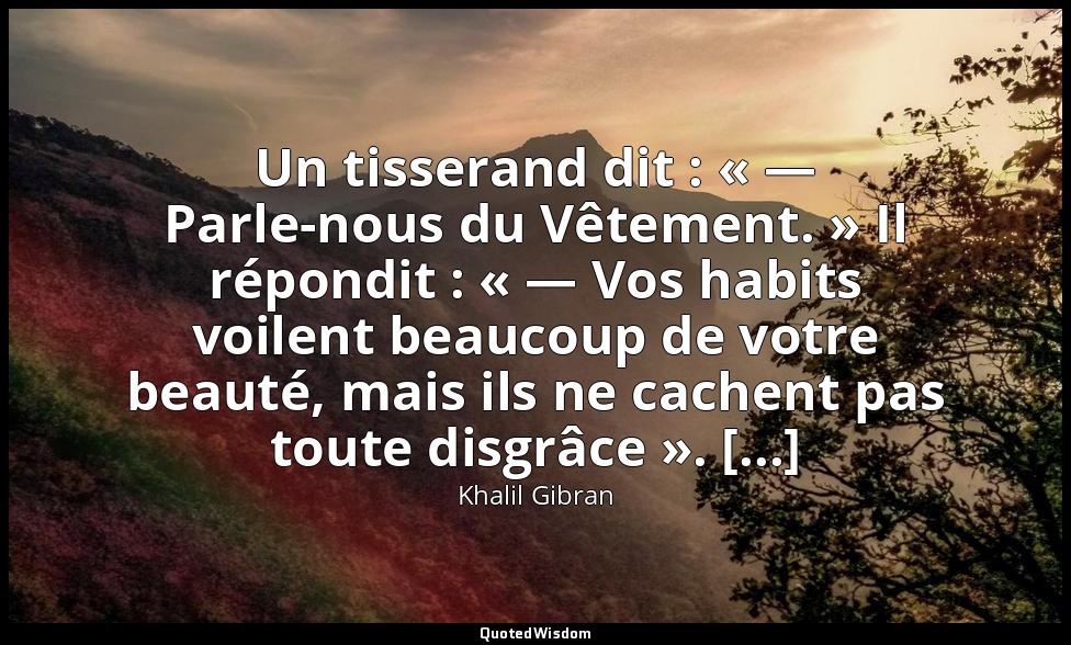 Un tisserand dit : « — Parle-nous du Vêtement. » Il répondit : « — Vos habits vo — Khalil Gibran