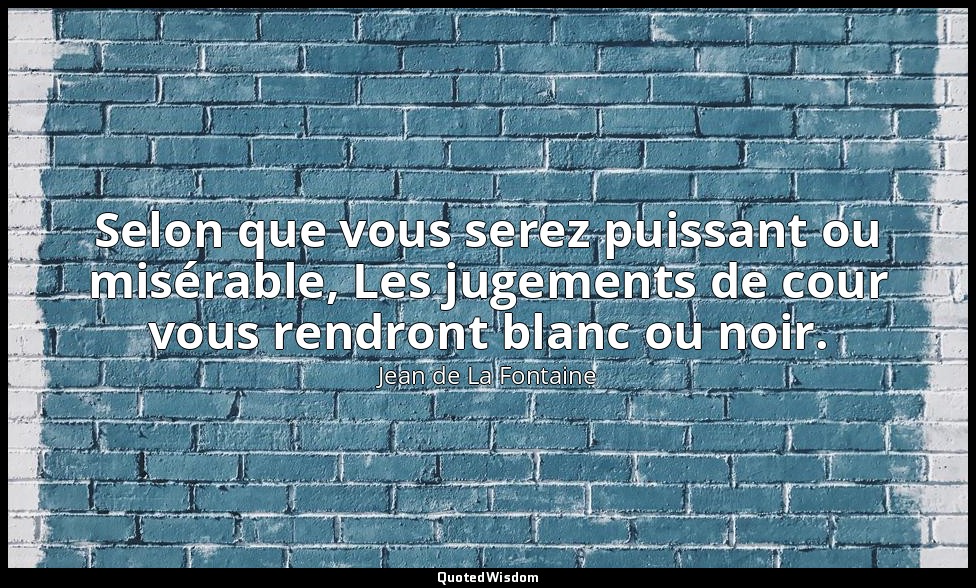 Selon que vous serez puissant ou misérable, Les jugements de cour vous rendront  — Jean de La Fontaine