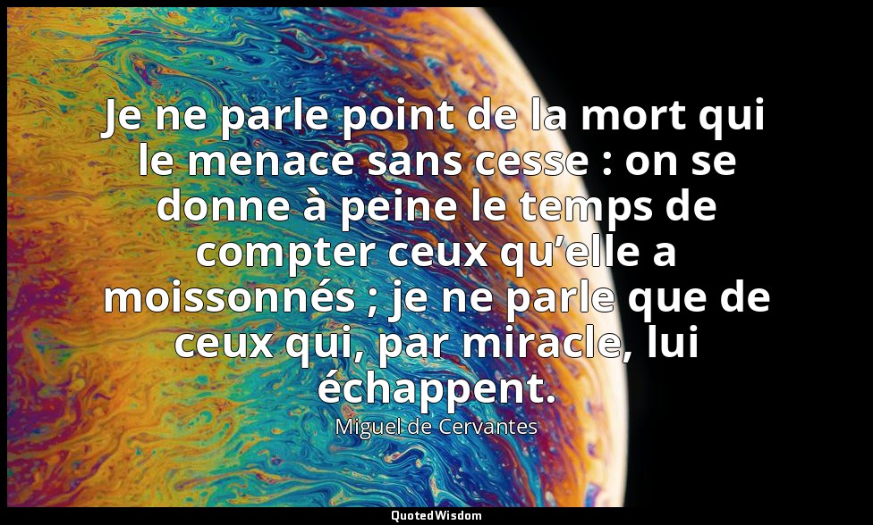 Je ne parle point de la mort qui le menace sans cesse : on se donne à peine le t — Miguel de Cervantes