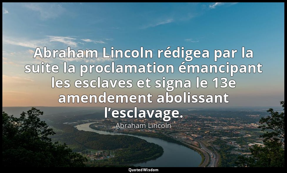 Abraham Lincoln rédigea par la suite la proclamation émancipant les esclaves et  — Abraham Lincoln