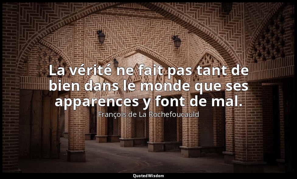 La vérité ne fait pas tant de bien dans le monde que ses apparences y font de ma — François de La Rochefoucauld