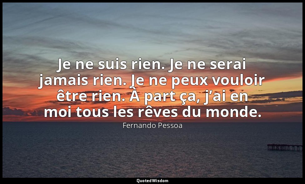 Je ne suis rien. Je ne serai jamais rien. Je ne peux vouloir être rien. À part ç — Fernando Pessoa