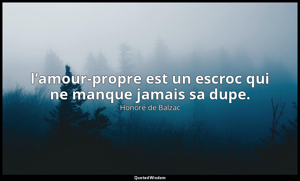 l’amour-propre est un escroc qui ne manque jamais sa dupe. — Honoré de Balzac