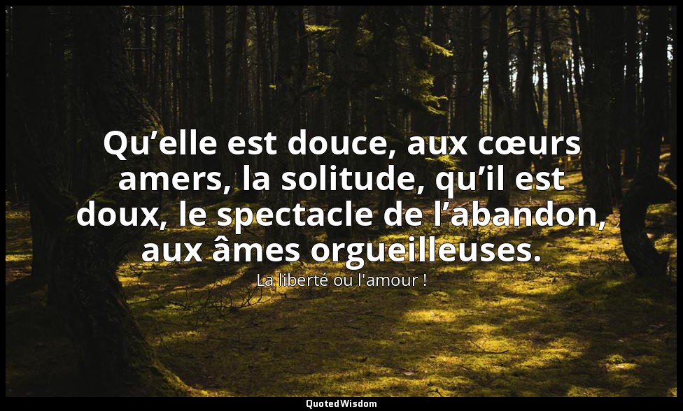 Qu’elle est douce, aux cœurs amers, la solitude, qu’il est doux, le spectacle de — La liberté ou l'amour !