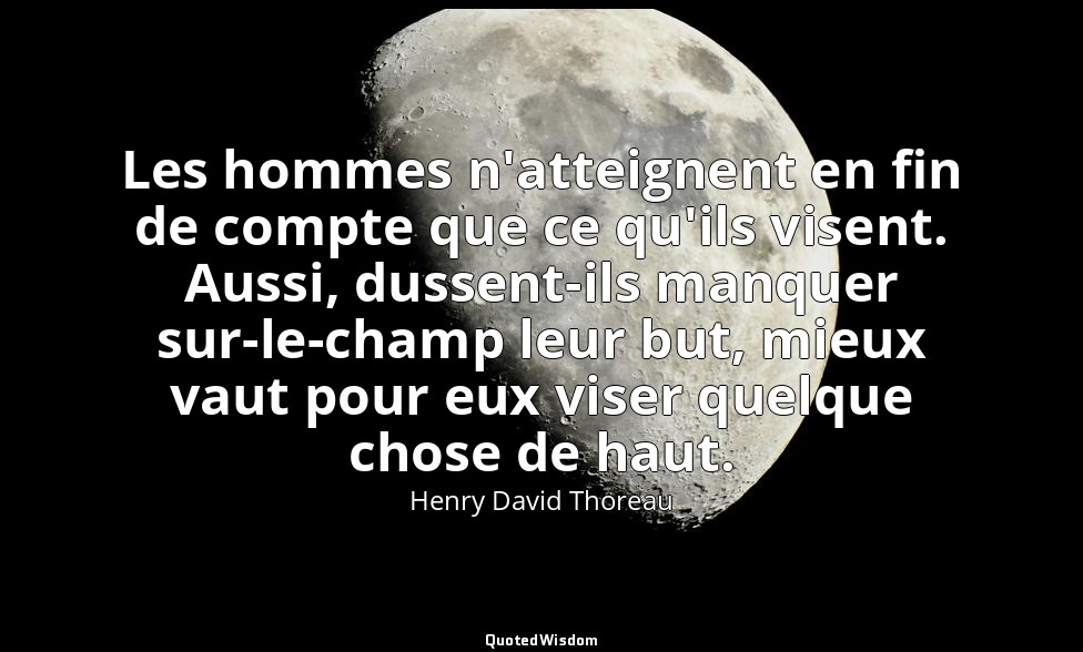 Les hommes n'atteignent en fin de compte que ce qu'ils visent. Aussi, dussent-il — Henry David Thoreau