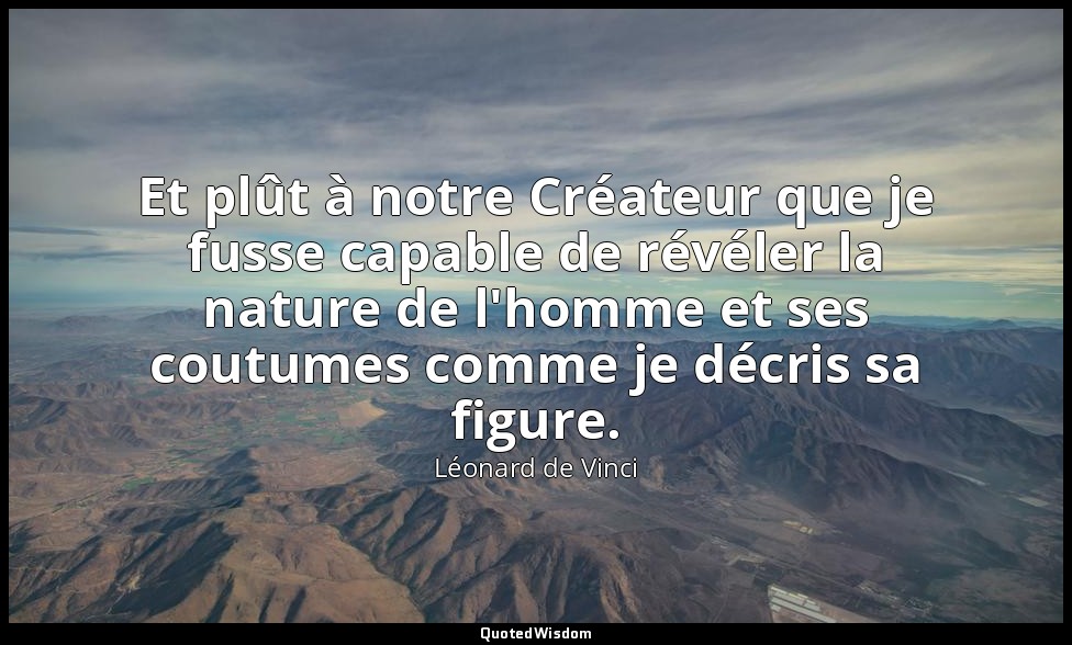 Et plût à notre Créateur que je fusse capable de révéler la nature de l'homme et — Léonard de Vinci