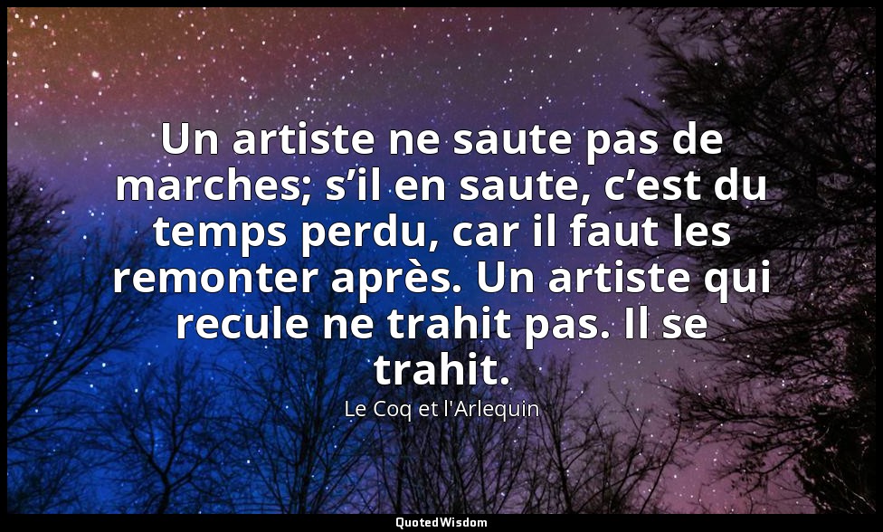 Un artiste ne saute pas de marches; s’il en saute, c’est du temps perdu, car il  — Le Coq et l'Arlequin