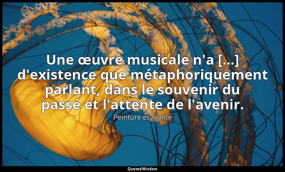 Une œuvre musicale n'a […] d'existence que métaphoriquement parlant, dans le sou — Peinture et réalité
