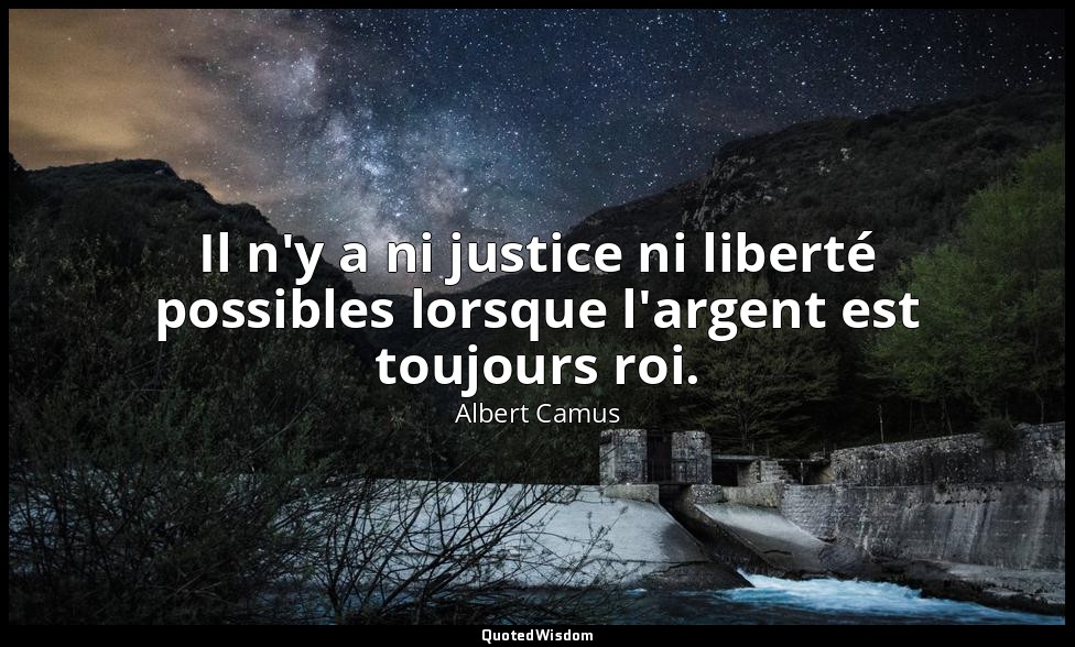 Il n'y a ni justice ni liberté possibles lorsque l'argent est toujours roi. — Albert Camus