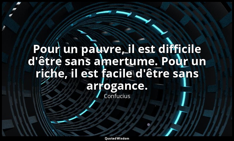 Pour un pauvre, il est difficile d'être sans amertume. Pour un riche, il est fac — Confucius