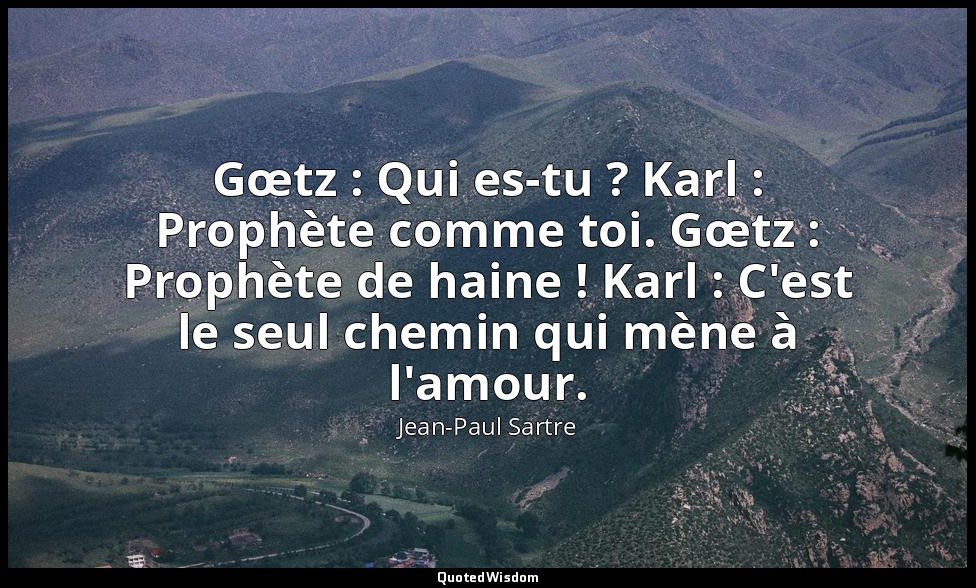 Gœtz : Qui es-tu ? Karl : Prophète comme toi. Gœtz : Prophète de haine ! Karl :  — Jean-Paul Sartre