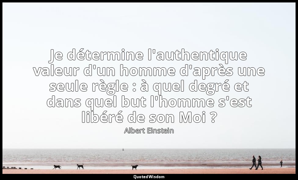 Je détermine l'authentique valeur d'un homme d'après une seule règle : à quel de — Albert Einstein