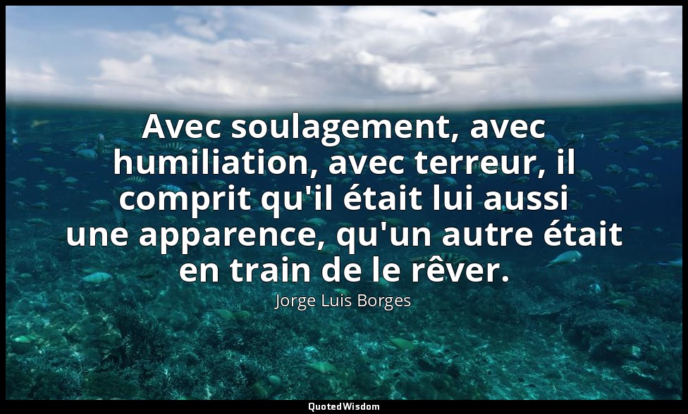 Avec soulagement, avec humiliation, avec terreur, il comprit qu'il était lui aus — Jorge Luis Borges