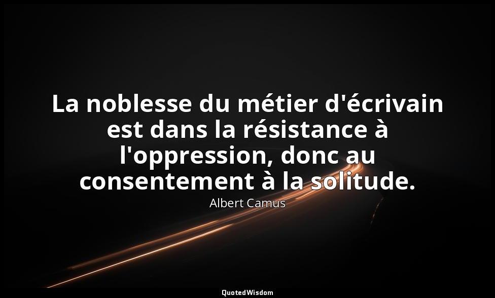 La noblesse du métier d'écrivain est dans la résistance à l'oppression, donc au  — Albert Camus