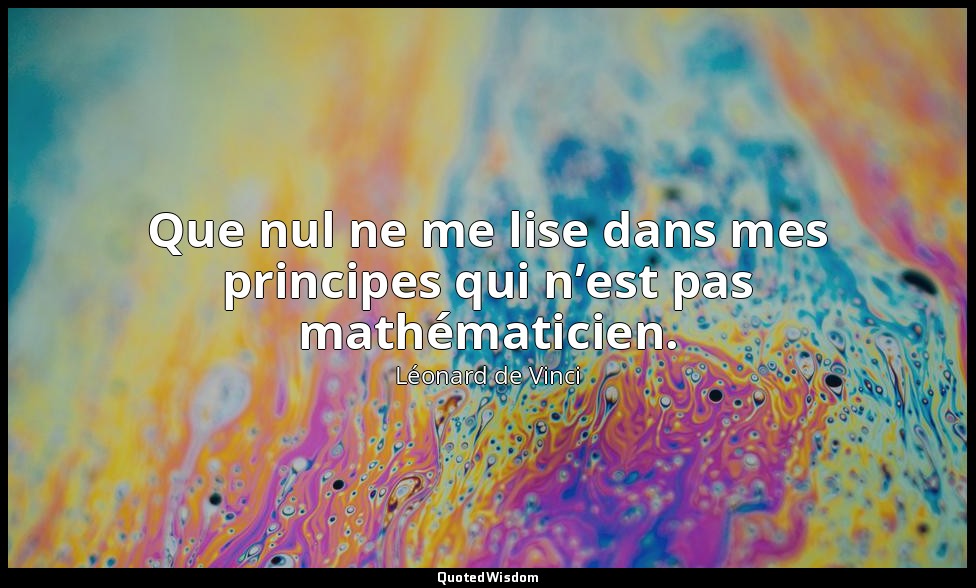 Que nul ne me lise dans mes principes qui n’est pas mathématicien. — Léonard de Vinci