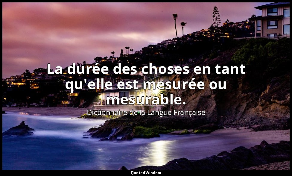 La durée des choses en tant qu'elle est mesurée ou mesurable. — Dictionnaire de la Langue Française