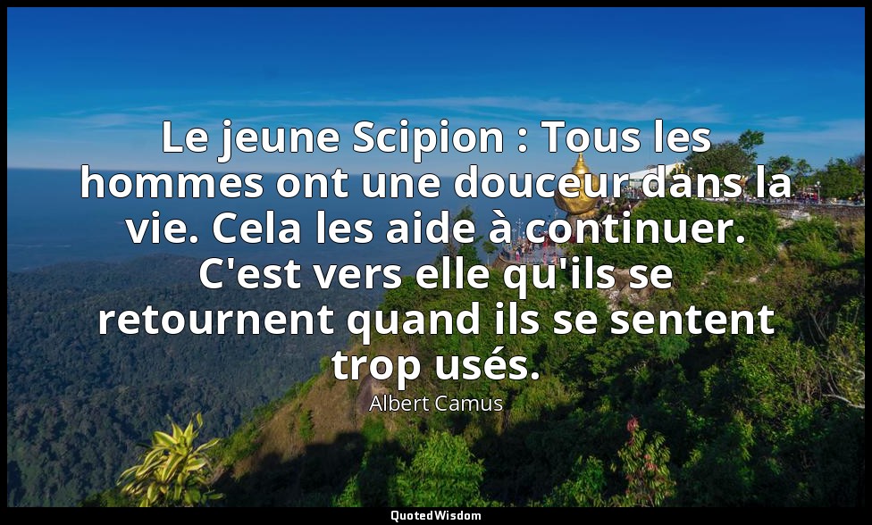 Le jeune Scipion : Tous les hommes ont une douceur dans la vie. Cela les aide à  — Albert Camus