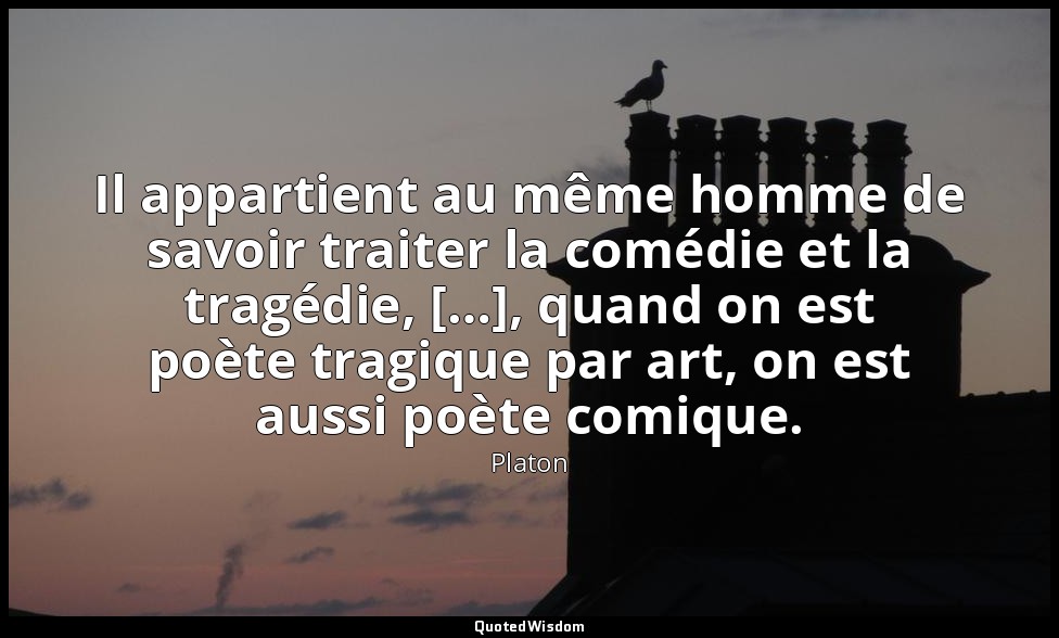 Il appartient au même homme de savoir traiter la comédie et la tragédie, […], qu — Platon
