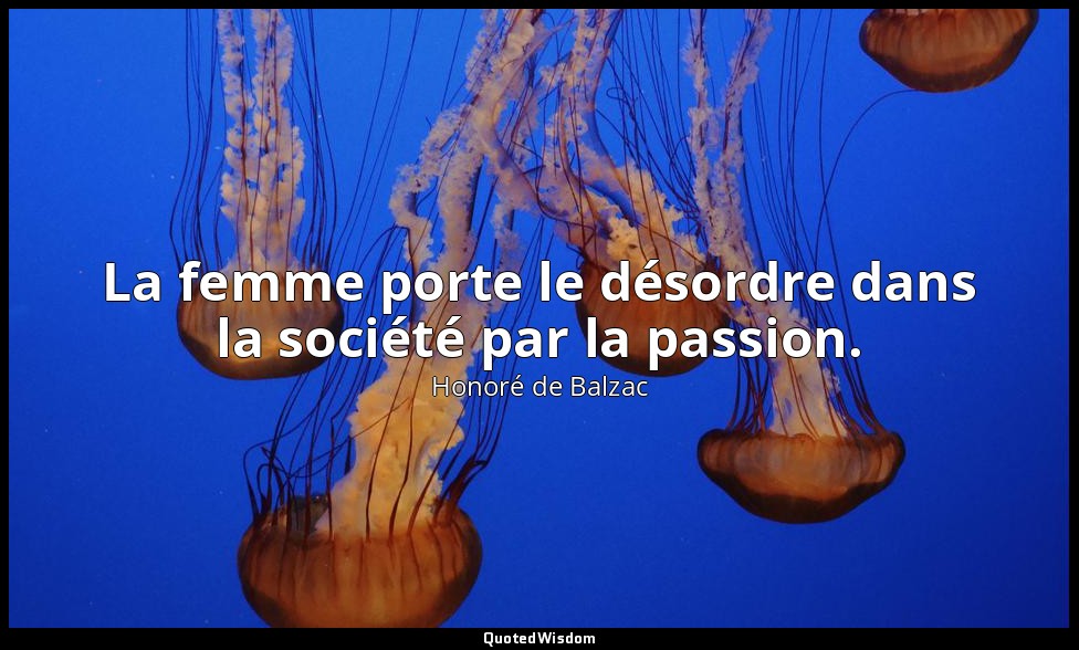 La femme porte le désordre dans la société par la passion. — Honoré de Balzac