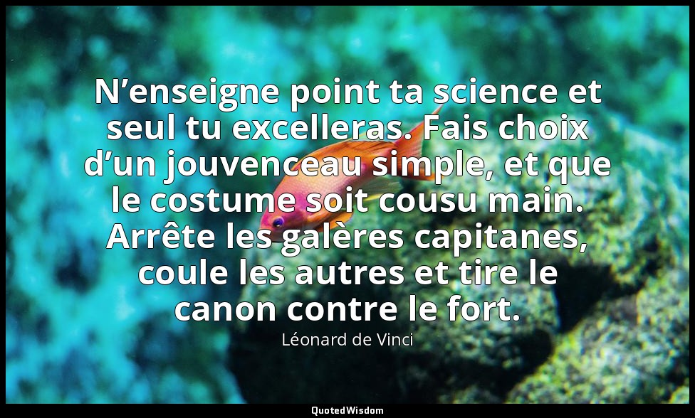 N’enseigne point ta science et seul tu excelleras. Fais choix d’un jouvenceau si — Léonard de Vinci