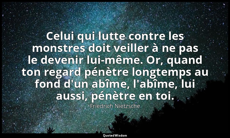 Celui qui lutte contre les monstres doit veiller à ne pas le devenir lui-même. O — Friedrich Nietzsche