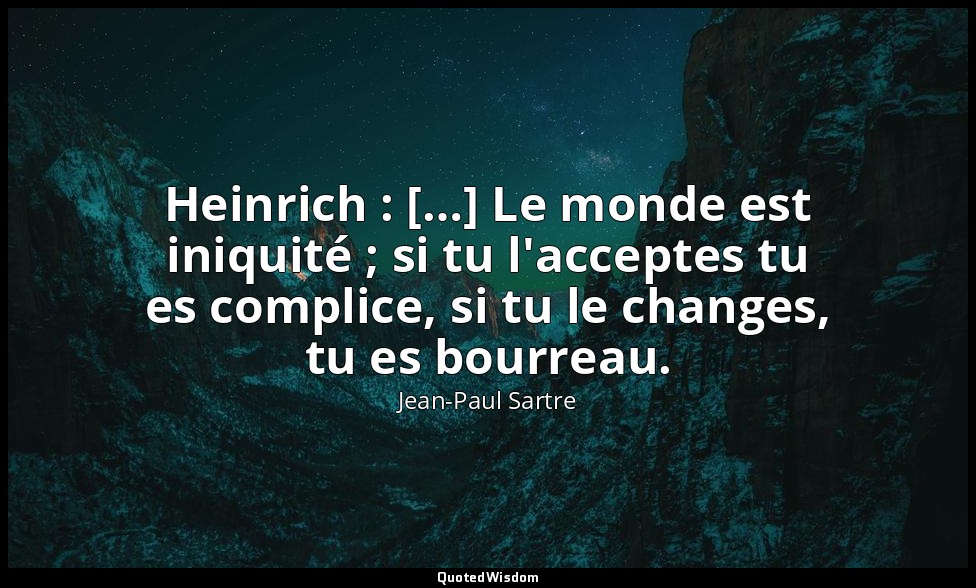 Heinrich : […] Le monde est iniquité ; si tu l'acceptes tu es complice, si tu le — Jean-Paul Sartre