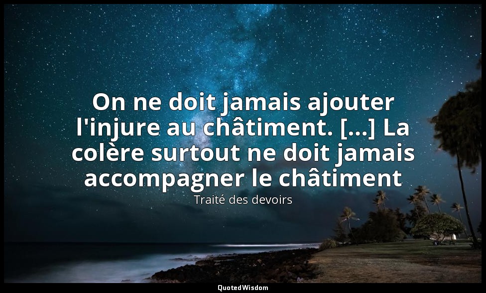 On ne doit jamais ajouter l'injure au châtiment. […] La colère surtout ne doit j — Traité des devoirs
