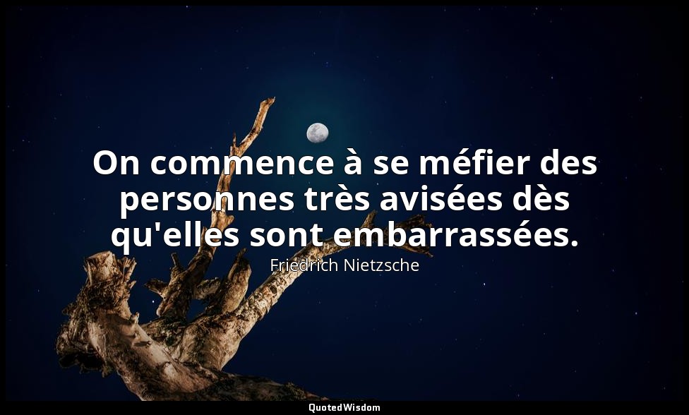 On commence à se méfier des personnes très avisées dès qu'elles sont embarrassée — Friedrich Nietzsche