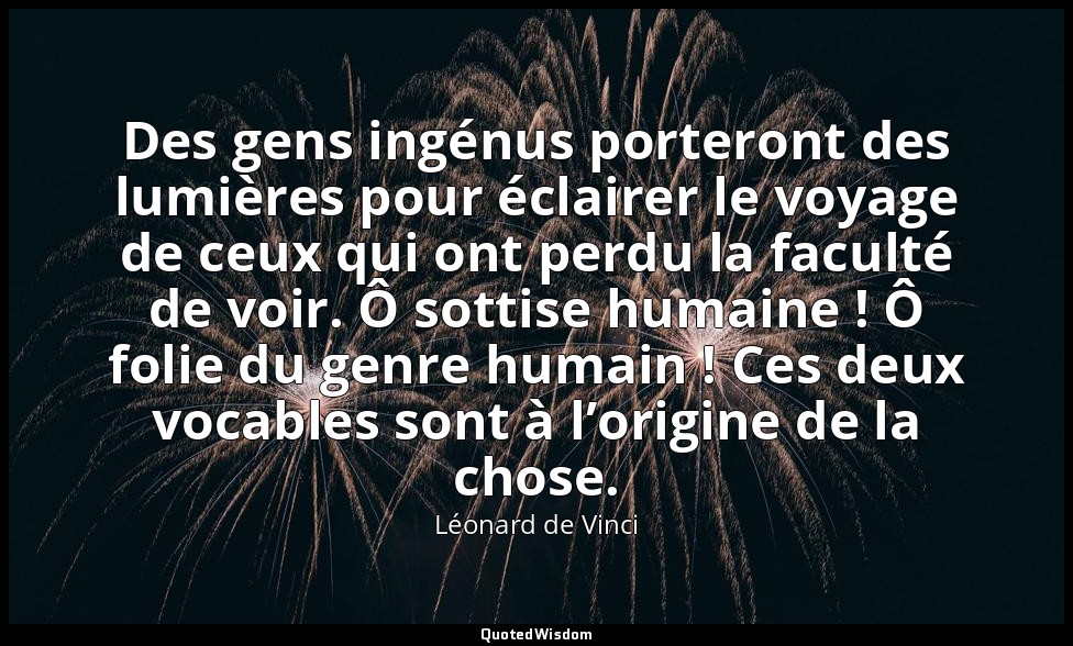 Des gens ingénus porteront des lumières pour éclairer le voyage de ceux qui ont  — Léonard de Vinci