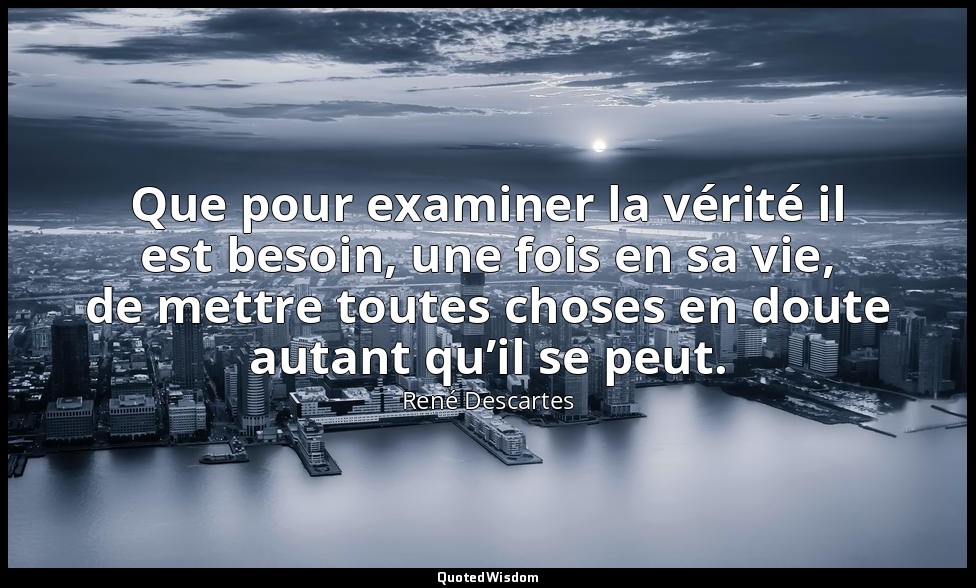 Que pour examiner la vérité il est besoin, une fois en sa vie, de mettre toutes  — René Descartes