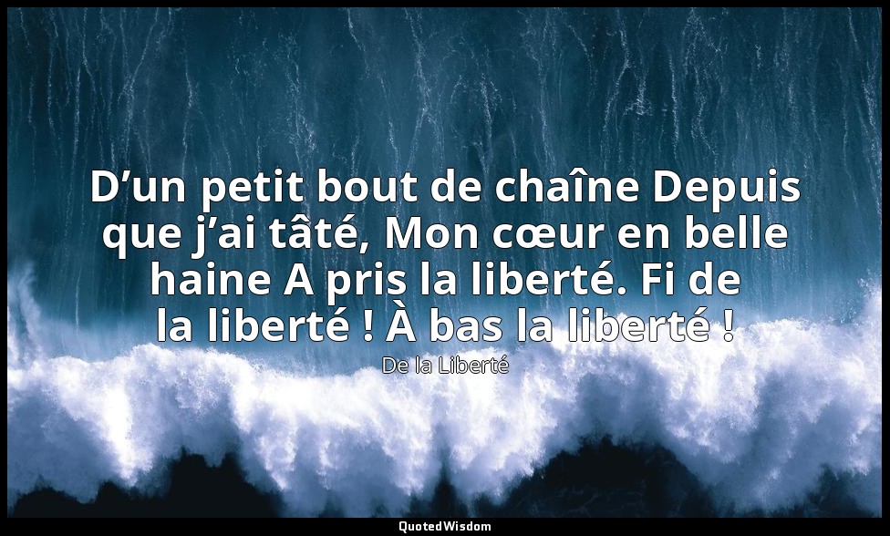 D’un petit bout de chaîne Depuis que j’ai tâté, Mon cœur en belle haine A pris l — De la Liberté