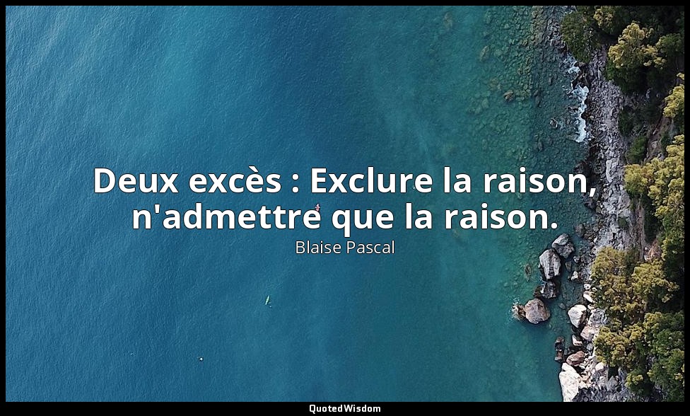 Deux excès : Exclure la raison, n'admettre que la raison. — Blaise Pascal