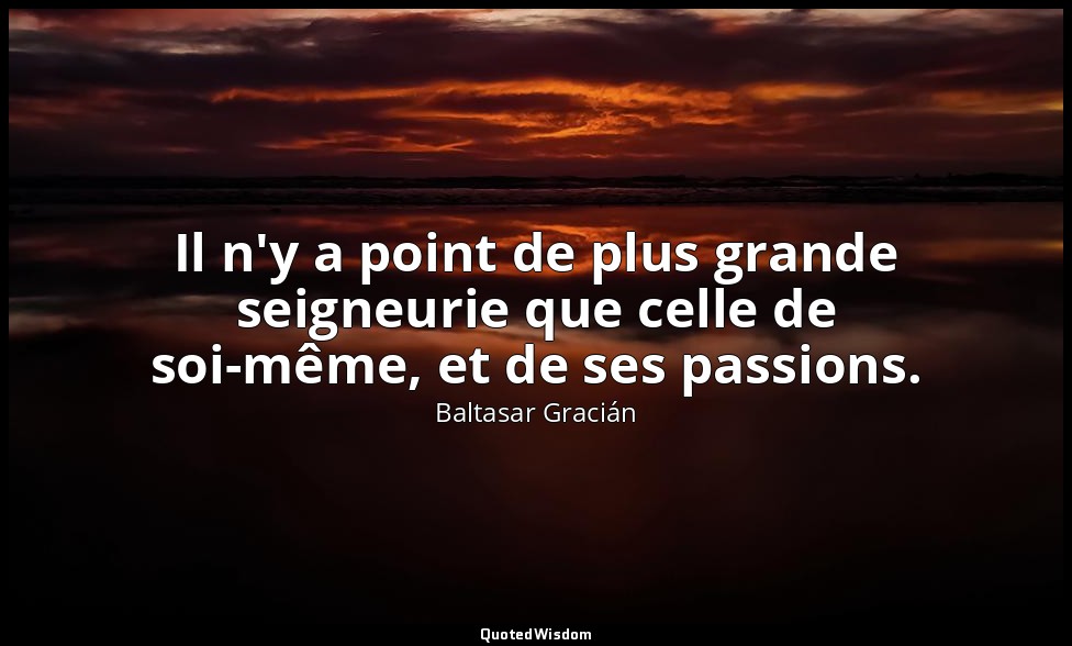 Il n'y a point de plus grande seigneurie que celle de soi-même, et de ses passio — Baltasar Gracián