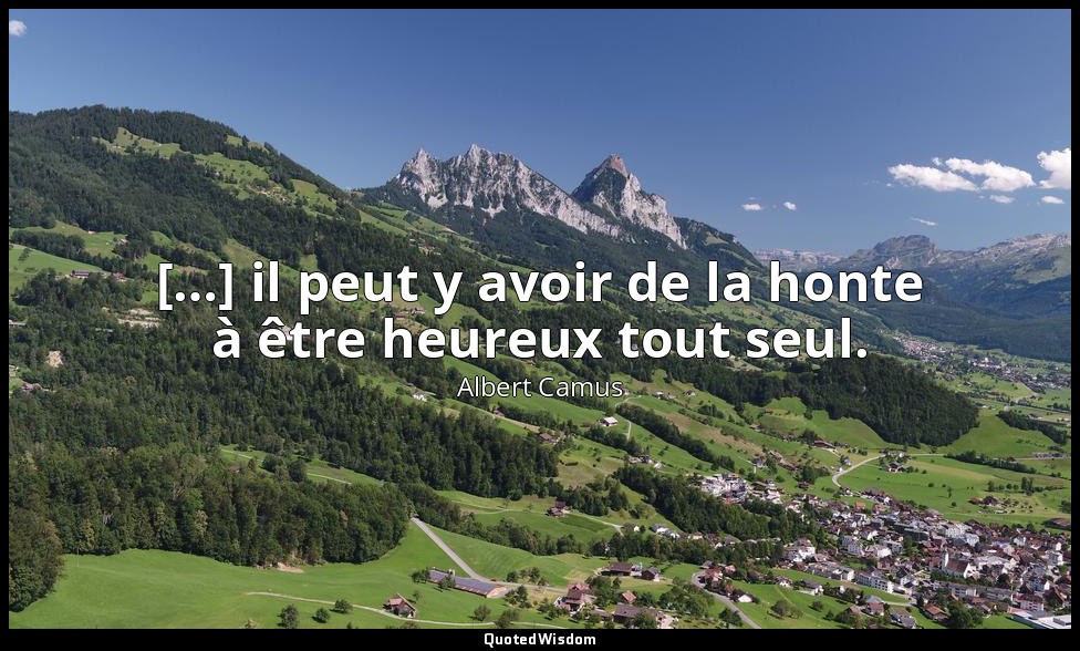 […] il peut y avoir de la honte à être heureux tout seul. — Albert Camus