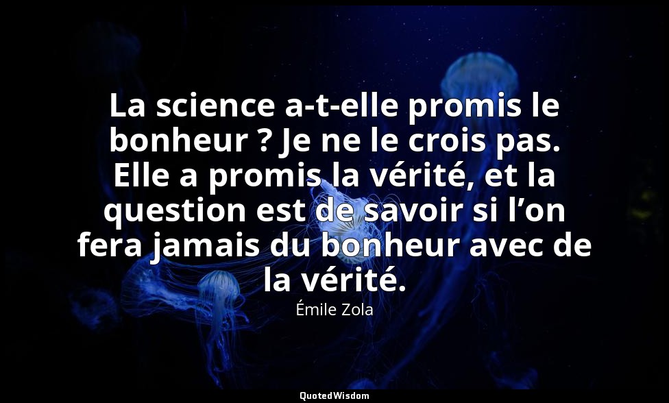 La science a-t-elle promis le bonheur ? Je ne le crois pas. Elle a promis la vér — Émile Zola