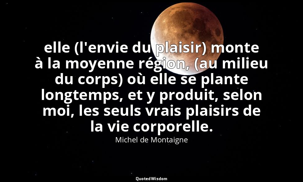 elle (l'envie du plaisir) monte à la moyenne région, (au milieu du corps) où ell — Michel de Montaigne