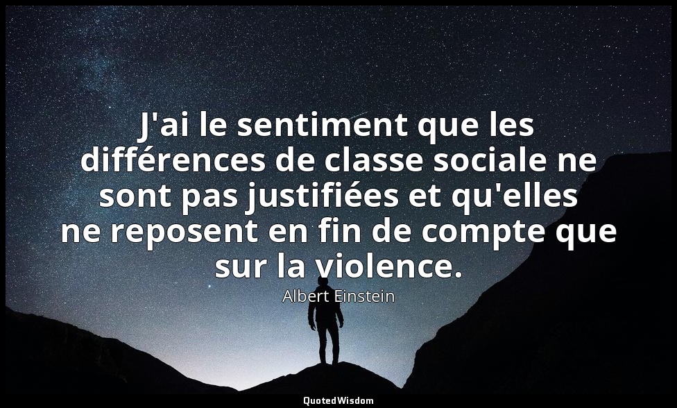 J'ai le sentiment que les différences de classe sociale ne sont pas justifiées e — Albert Einstein