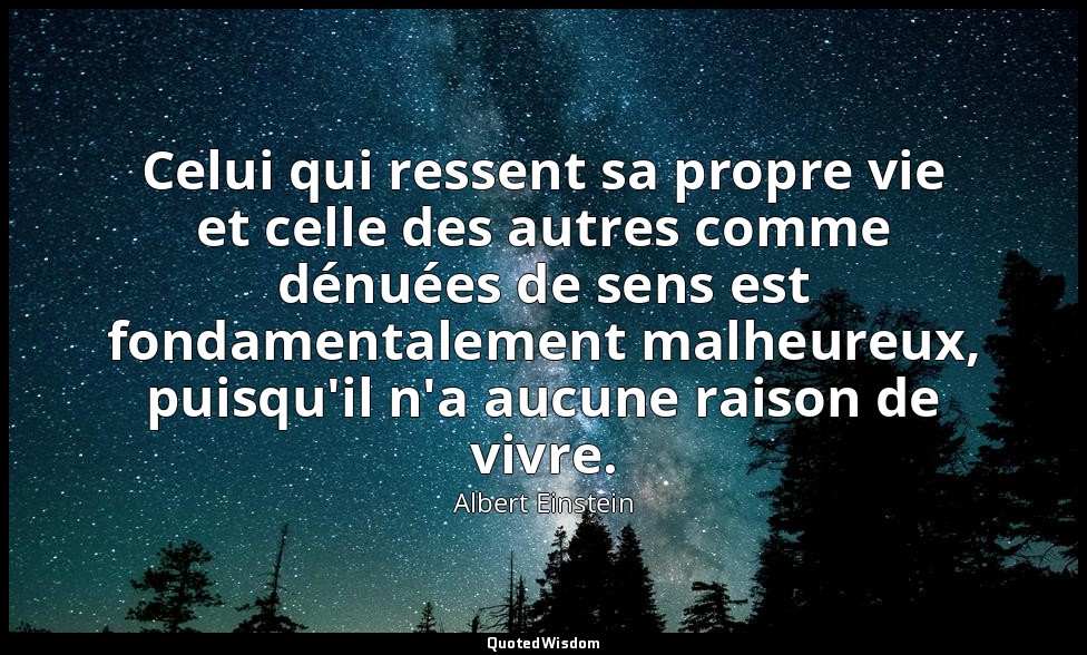 Celui qui ressent sa propre vie et celle des autres comme dénuées de sens est fo — Albert Einstein