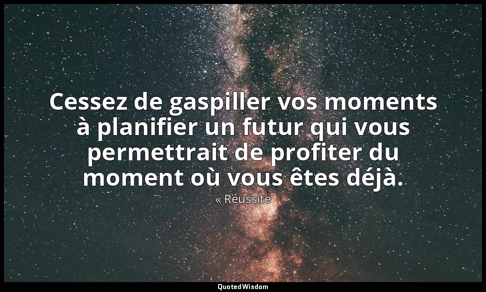 Cessez de gaspiller vos moments à planifier un futur qui vous permettrait de pro — « Réussite