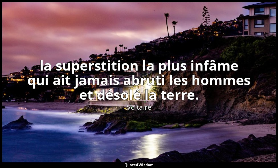 la superstition la plus infâme qui ait jamais abruti les hommes et désolé la ter — Voltaire