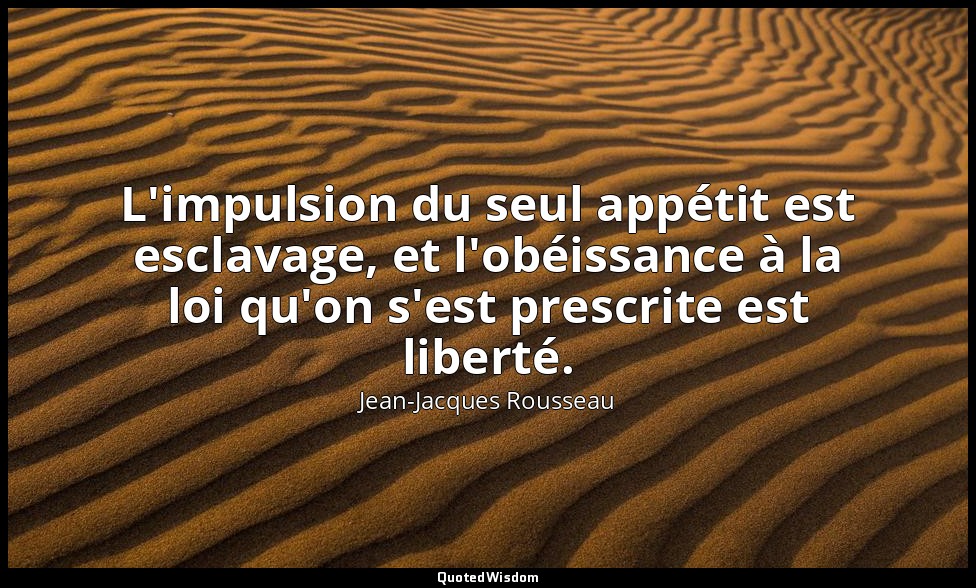 L'impulsion du seul appétit est esclavage, et l'obéissance à la loi qu'on s'est  — Jean-Jacques Rousseau