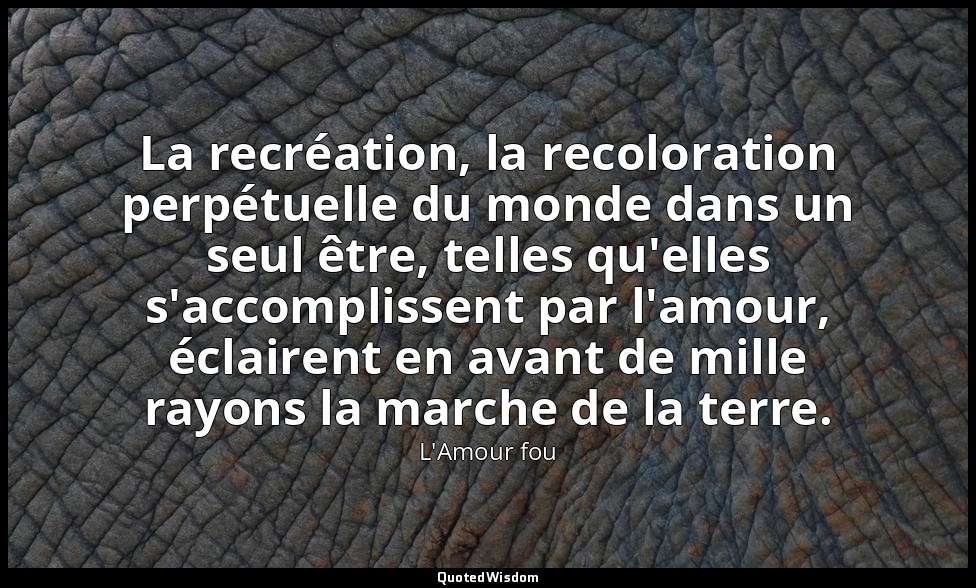 La recréation, la recoloration perpétuelle du monde dans un seul être, telles qu — L'Amour fou