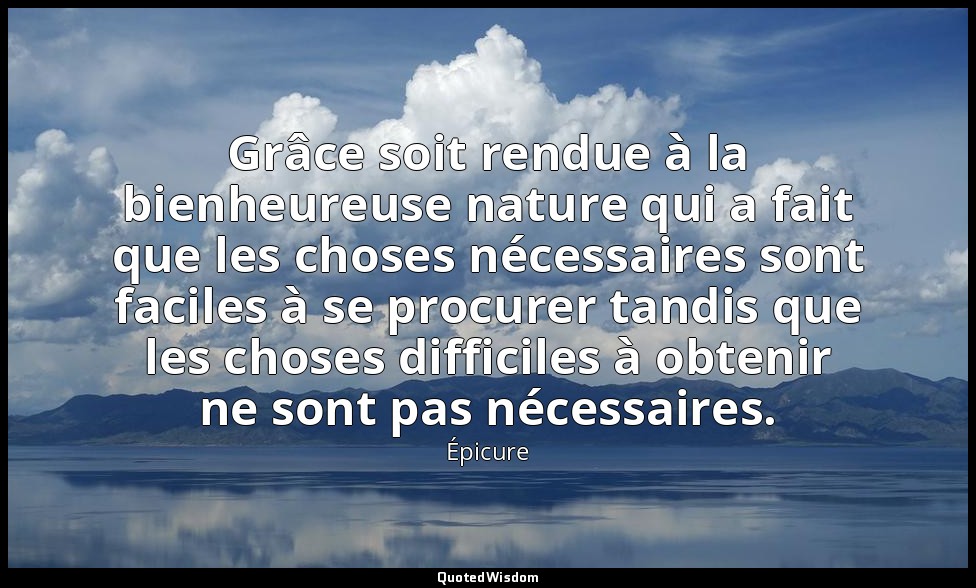 Grâce soit rendue à la bienheureuse nature qui a fait que les choses nécessaires — Épicure
