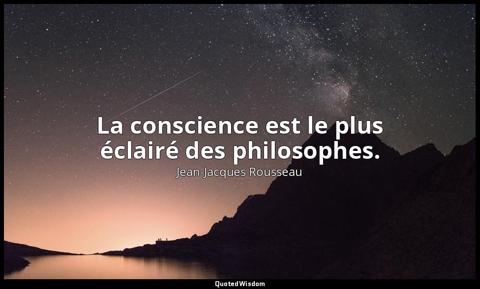 La conscience est le plus éclairé des philosophes. — Jean-Jacques Rousseau