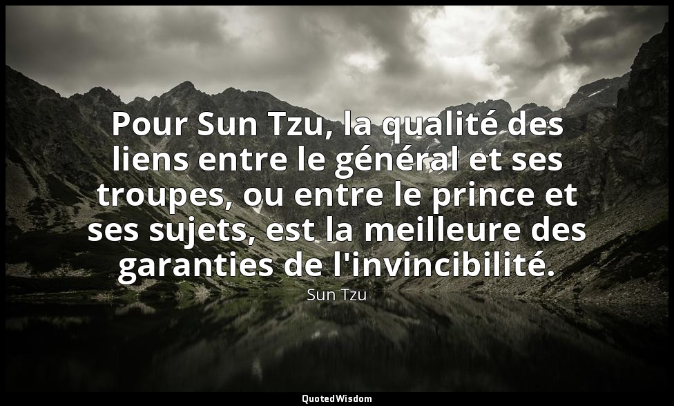 Pour Sun Tzu, la qualité des liens entre le général et ses troupes, ou entre le  — Sun Tzu