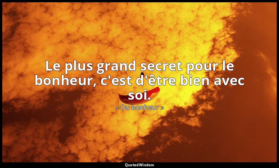 Le plus grand secret pour le bonheur, c'est d'être bien avec soi. — « Du bonheur »