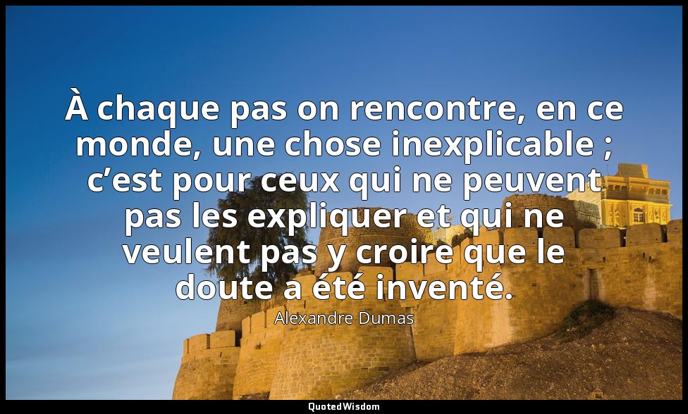 À chaque pas on rencontre, en ce monde, une chose inexplicable ; c’est pour ceux — Alexandre Dumas